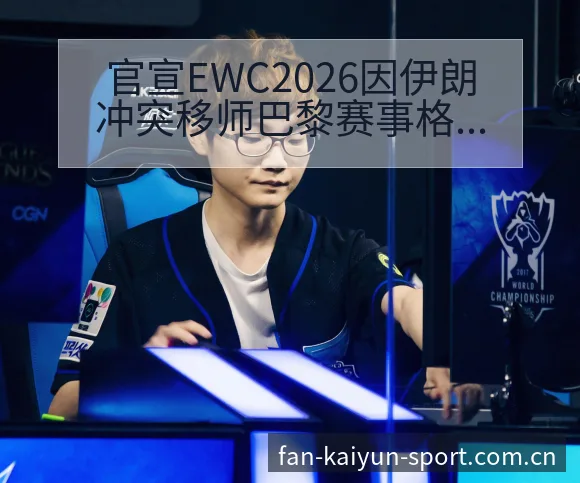 官宣EWC2026因伊朗冲突移师巴黎赛事格局与对手分析 - 开云