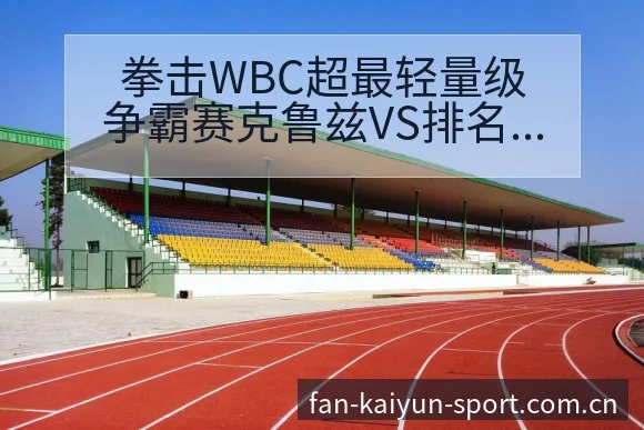 拳击WBC超最轻量级争霸赛克鲁兹VS排名变化与后续走势深 - 开云