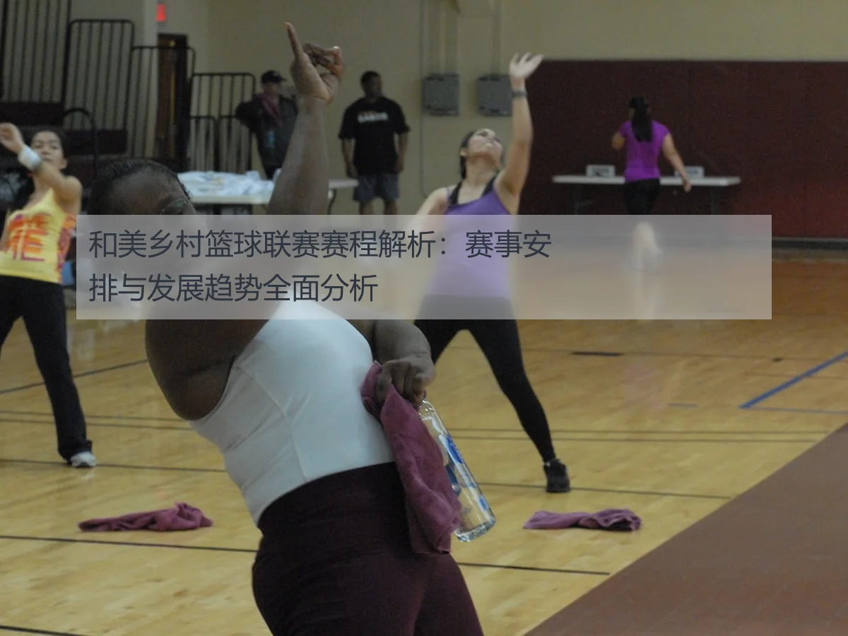 和美乡村篮球联赛赛程解析：赛事安排与发展趋势全面分析